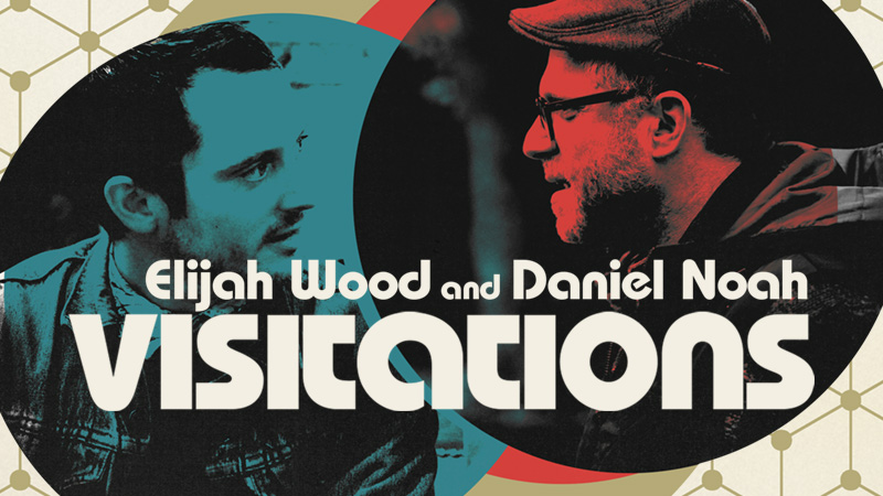Visitations with Elijah Wood and Daniel Noah