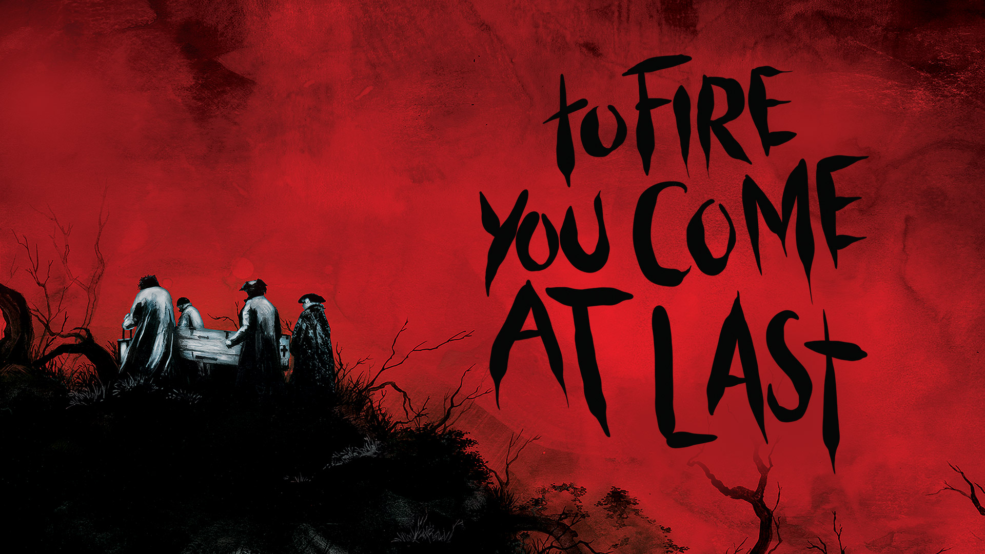 "To Fire You Come At Last"