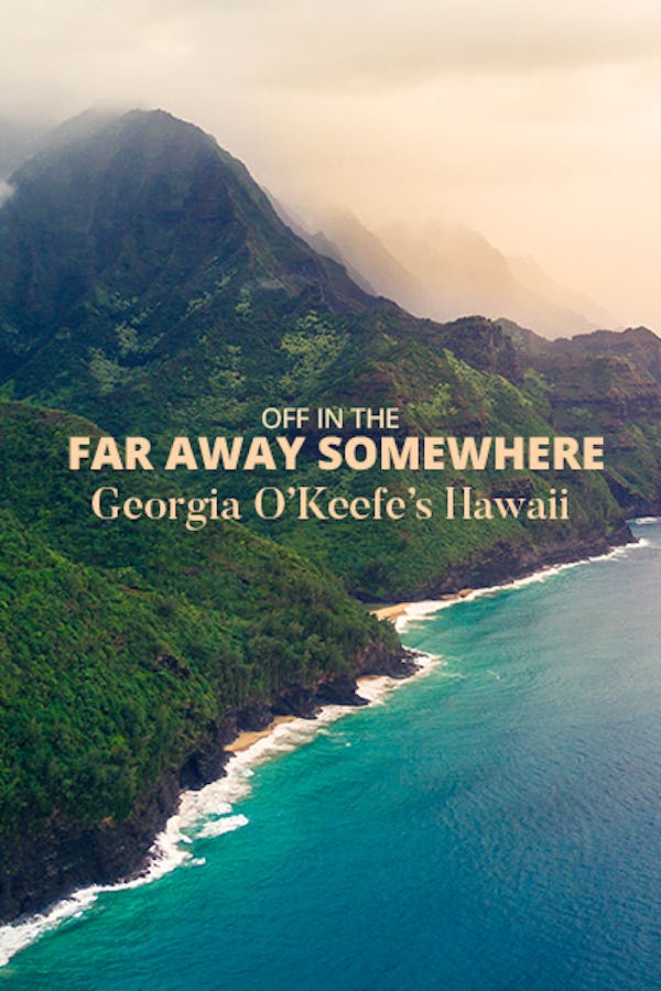 Off In the Far Away Somewhere: Georgia O'Keeffe's Hawaii